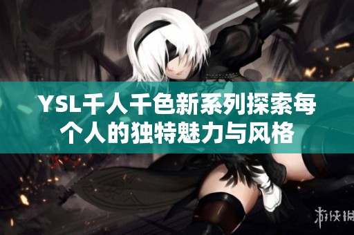 YSL千人千色新系列探索每个人的独特魅力与风格
