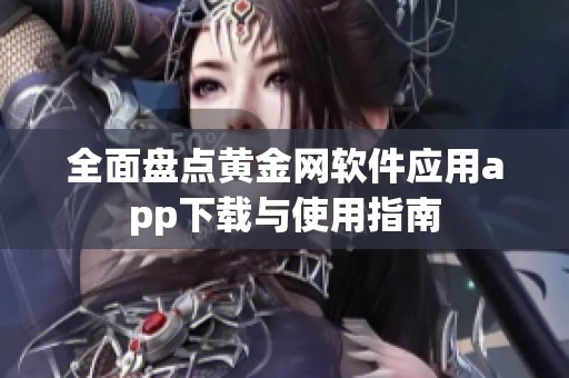 全面盘点黄金网软件应用app下载与使用指南