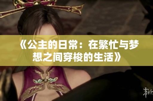 《公主的日常：在繁忙与梦想之间穿梭的生活》