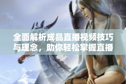 全面解析成品直播视频技巧与理念，助你轻松掌握直播艺术