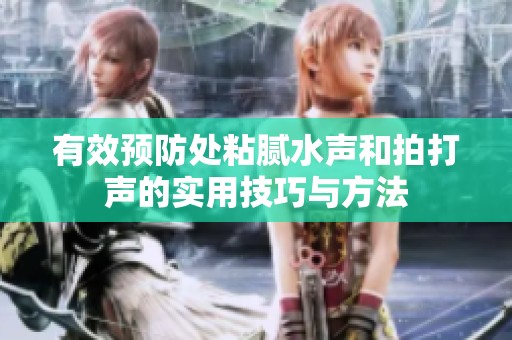 有效预防处粘腻水声和拍打声的实用技巧与方法