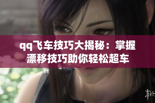 qq飞车技巧大揭秘：掌握漂移技巧助你轻松超车