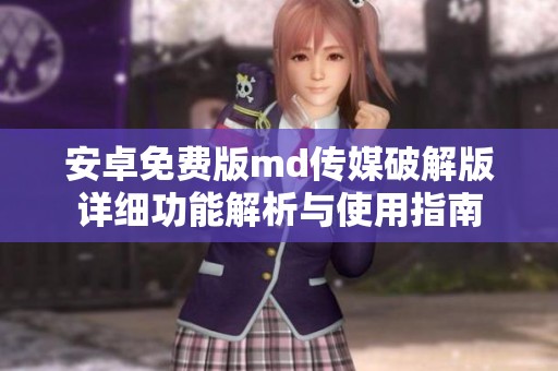 安卓免费版md传媒破解版详细功能解析与使用指南