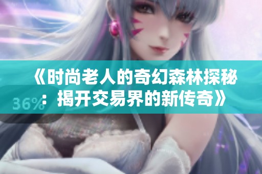 《时尚老人的奇幻森林探秘：揭开交易界的新传奇》