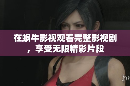 在蜗牛影视观看完整影视剧，享受无限精彩片段