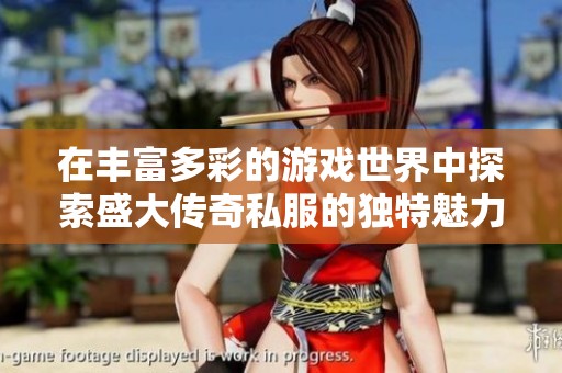 在丰富多彩的游戏世界中探索盛大传奇私服的独特魅力