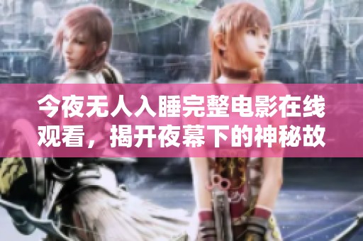 今夜无人入睡完整电影在线观看，揭开夜幕下的神秘故事大揭秘