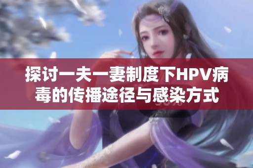 探讨一夫一妻制度下HPV病毒的传播途径与感染方式