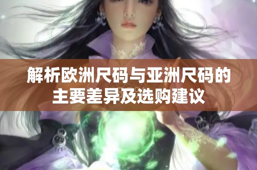 解析欧洲尺码与亚洲尺码的主要差异及选购建议