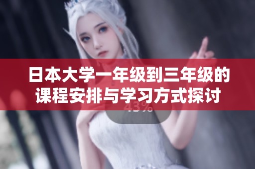 日本大学一年级到三年级的课程安排与学习方式探讨
