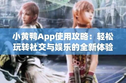 小黄鸭App使用攻略：轻松玩转社交与娱乐的全新体验