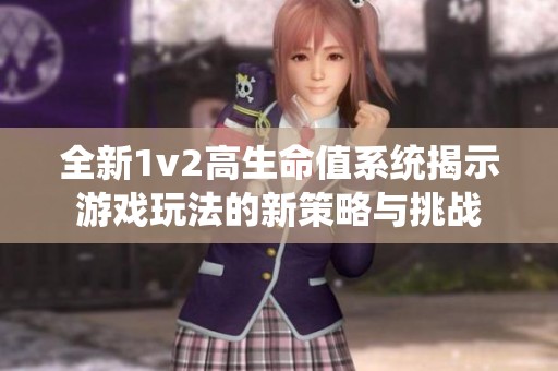 全新1v2高生命值系统揭示游戏玩法的新策略与挑战