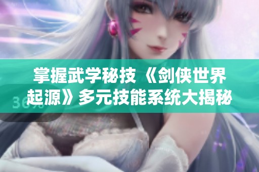 掌握武学秘技 《剑侠世界起源》多元技能系统大揭秘