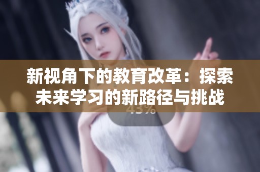 新视角下的教育改革：探索未来学习的新路径与挑战