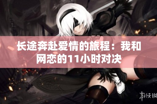长途奔赴爱情的旅程：我和网恋的11小时对决