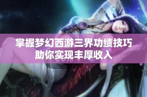 掌握梦幻西游三界功绩技巧助你实现丰厚收入
