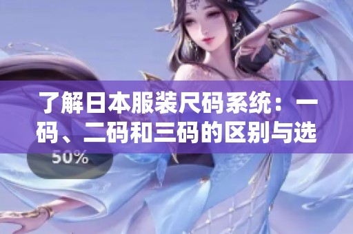 了解日本服装尺码系统：一码、二码和三码的区别与选择指南