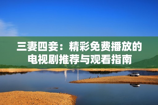 三妻四妾：精彩免费播放的电视剧推荐与观看指南