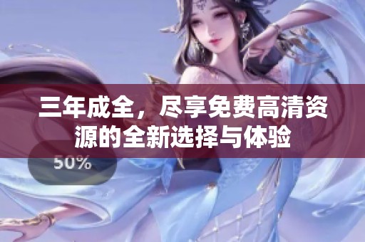 三年成全，尽享免费高清资源的全新选择与体验
