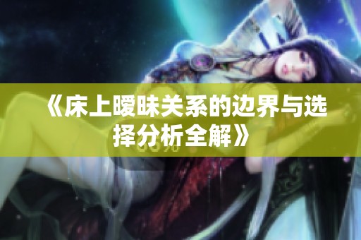 《床上暧昧关系的边界与选择分析全解》
