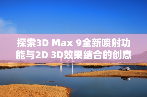 探索3D Max 9全新喷射功能与2D 3D效果结合的创意应用