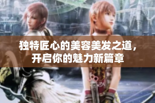 独特匠心的美容美发之道，开启你的魅力新篇章