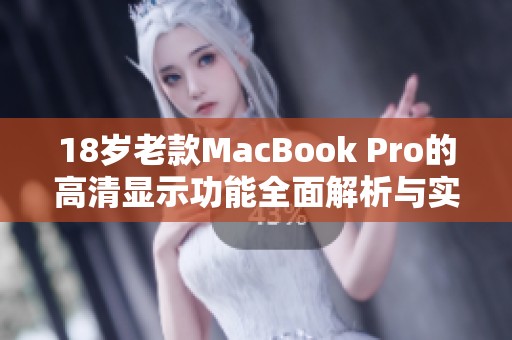 18岁老款MacBook Pro的高清显示功能全面解析与实用体验