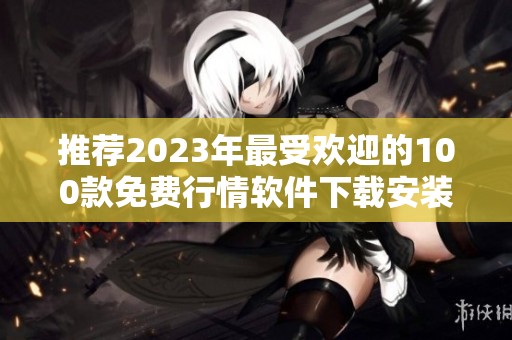 推荐2023年最受欢迎的100款免费行情软件下载安装攻略