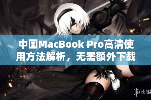 中国MacBook Pro高清使用方法解析，无需额外下载步骤