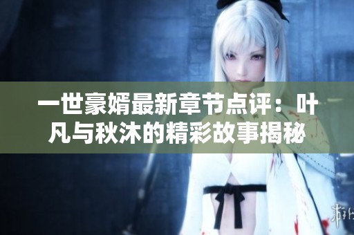 一世豪婿最新章节点评：叶凡与秋沐的精彩故事揭秘
