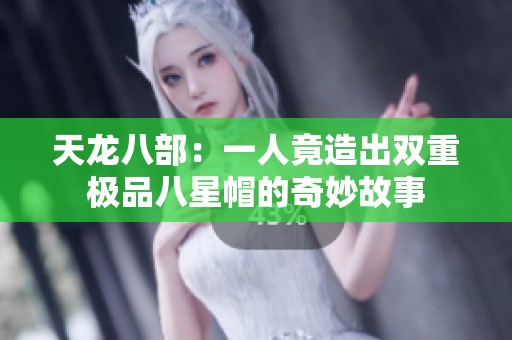 天龙八部：一人竟造出双重极品八星帽的奇妙故事