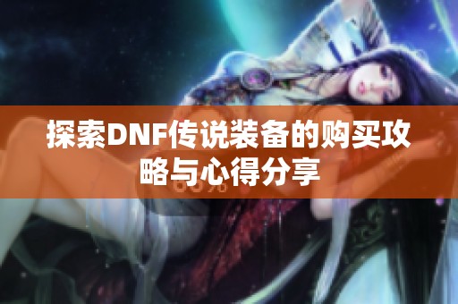 探索DNF传说装备的购买攻略与心得分享