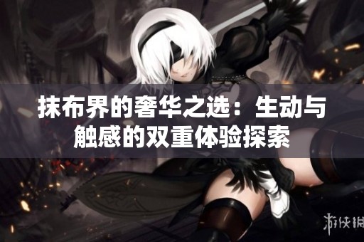 抹布界的奢华之选：生动与触感的双重体验探索