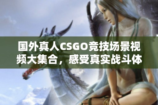 国外真人CSGO竞技场景视频大集合，感受真实战斗体验