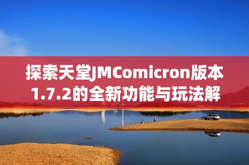 探索天堂JMComicron版本1.7.2的全新功能与玩法解析