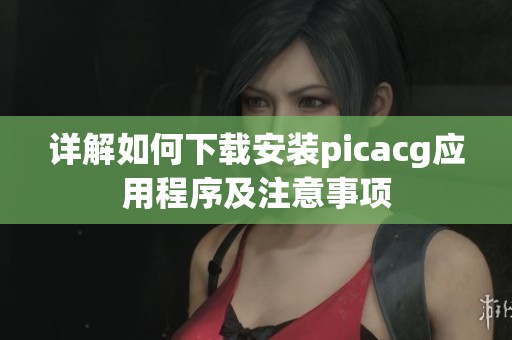 详解如何下载安装picacg应用程序及注意事项