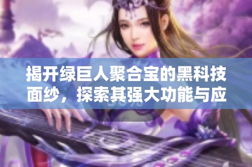揭开绿巨人聚合宝的黑科技面纱，探索其强大功能与应用前景