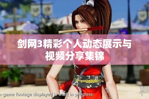 剑网3精彩个人动态展示与视频分享集锦