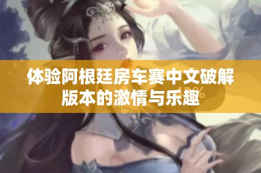 体验阿根廷房车赛中文破解版本的激情与乐趣