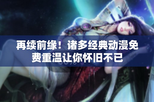 再续前缘！诸多经典动漫免费重温让你怀旧不已
