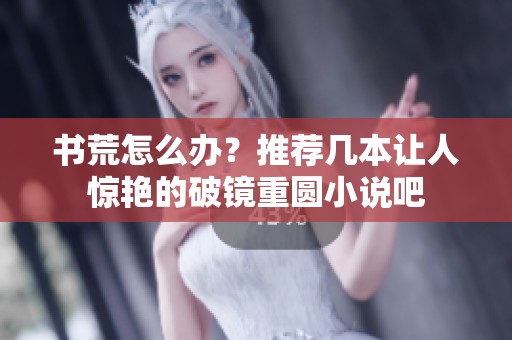 书荒怎么办？推荐几本让人惊艳的破镜重圆小说吧