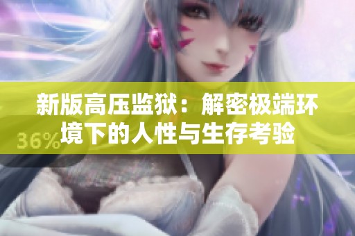 新版高压监狱：解密极端环境下的人性与生存考验