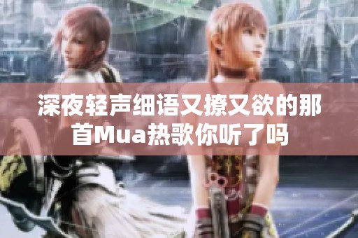深夜轻声细语又撩又欲的那首Mua热歌你听了吗