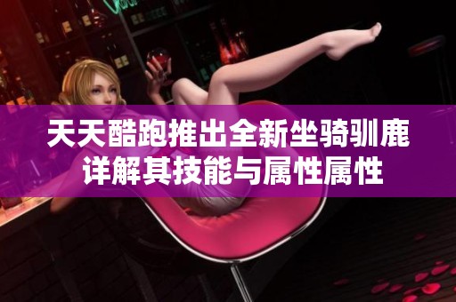 天天酷跑推出全新坐骑驯鹿 详解其技能与属性属性