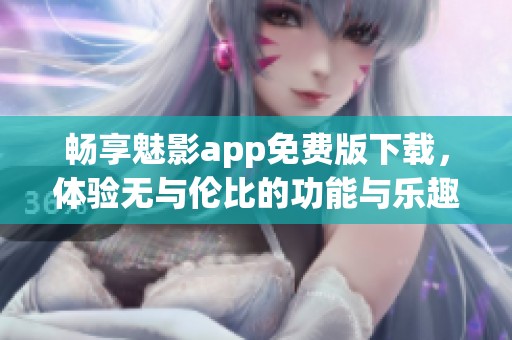 畅享魅影app免费版下载，体验无与伦比的功能与乐趣