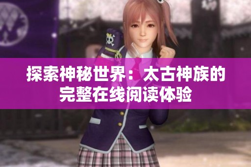 探索神秘世界：太古神族的完整在线阅读体验