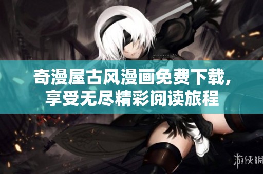 奇漫屋古风漫画免费下载,享受无尽精彩阅读旅程