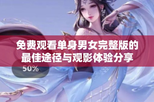 免费观看单身男女完整版的最佳途径与观影体验分享