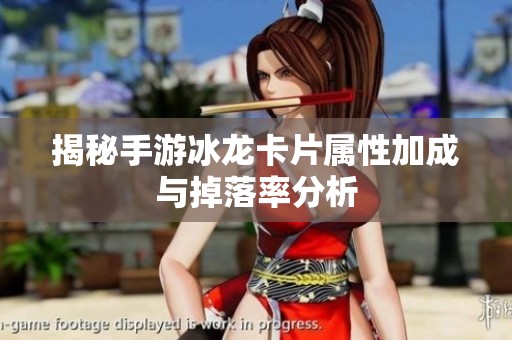 揭秘手游冰龙卡片属性加成与掉落率分析