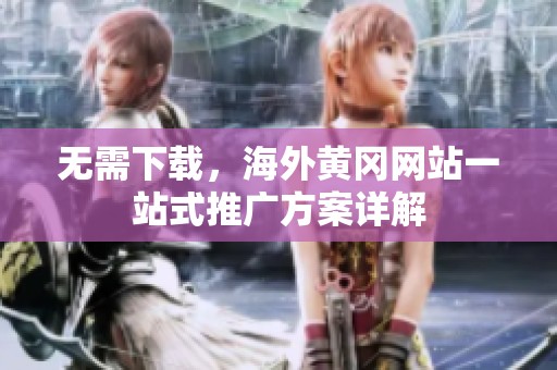 无需下载，海外黄冈网站一站式推广方案详解